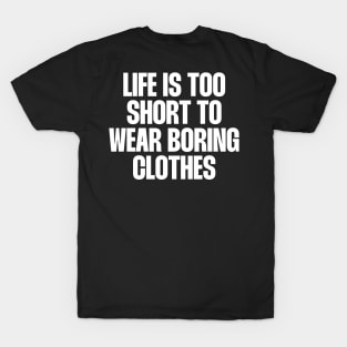 Life is too short to wear boring clothes T-Shirt